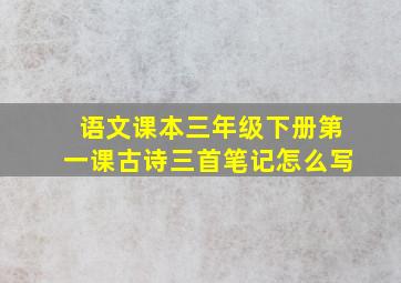 语文课本三年级下册第一课古诗三首笔记怎么写