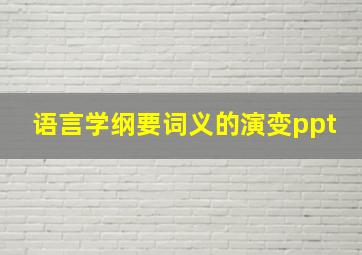 语言学纲要词义的演变ppt