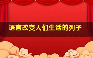 语言改变人们生活的列子