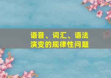 语音、词汇、语法演变的规律性问题