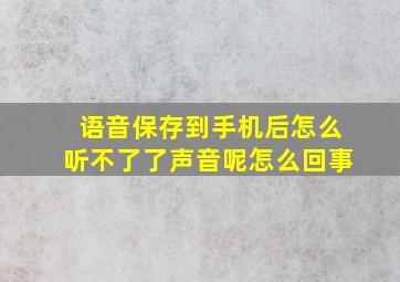 语音保存到手机后怎么听不了了声音呢怎么回事