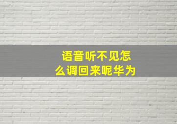 语音听不见怎么调回来呢华为