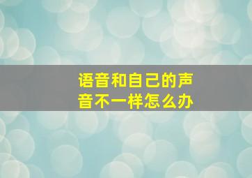 语音和自己的声音不一样怎么办