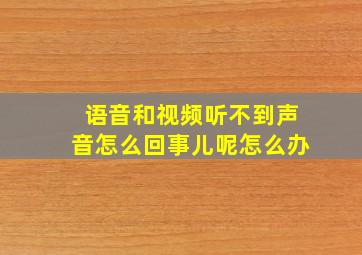 语音和视频听不到声音怎么回事儿呢怎么办