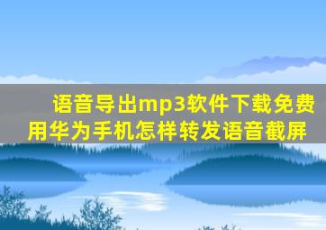 语音导出mp3软件下载免费用华为手机怎样转发语音截屏