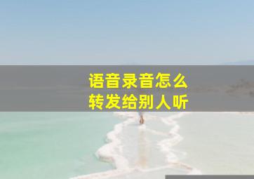 语音录音怎么转发给别人听