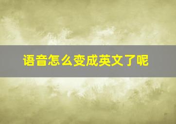 语音怎么变成英文了呢