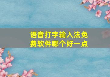 语音打字输入法免费软件哪个好一点