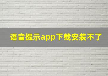 语音提示app下载安装不了