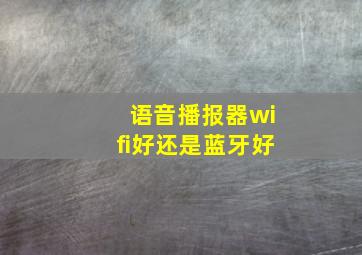 语音播报器wifi好还是蓝牙好