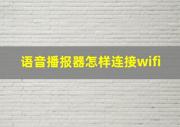 语音播报器怎样连接wifi