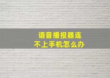 语音播报器连不上手机怎么办