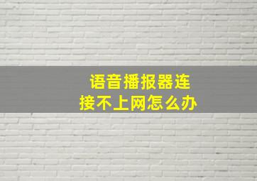 语音播报器连接不上网怎么办