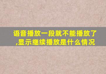 语音播放一段就不能播放了,显示继续播放是什么情况