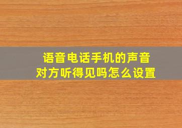 语音电话手机的声音对方听得见吗怎么设置