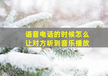 语音电话的时候怎么让对方听到音乐播放