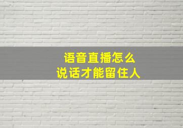 语音直播怎么说话才能留住人