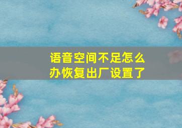 语音空间不足怎么办恢复出厂设置了