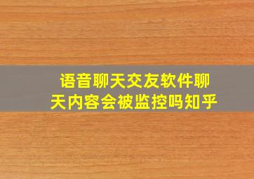 语音聊天交友软件聊天内容会被监控吗知乎