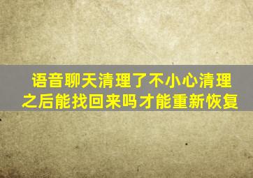 语音聊天清理了不小心清理之后能找回来吗才能重新恢复