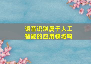 语音识别属于人工智能的应用领域吗