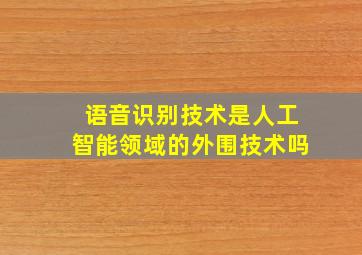 语音识别技术是人工智能领域的外围技术吗