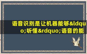 语音识别是让机器能够“听懂”语音的能力