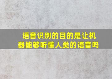 语音识别的目的是让机器能够听懂人类的语音吗