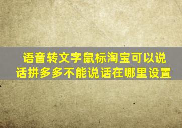 语音转文字鼠标淘宝可以说话拼多多不能说话在哪里设置