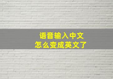 语音输入中文怎么变成英文了