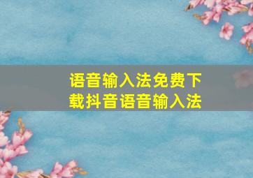 语音输入法免费下载抖音语音输入法