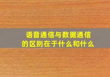 语音通信与数据通信的区别在于什么和什么