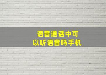 语音通话中可以听语音吗手机