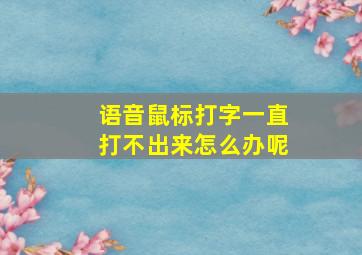 语音鼠标打字一直打不出来怎么办呢