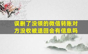 误删了没领的微信转账对方没收被退回会有信息吗