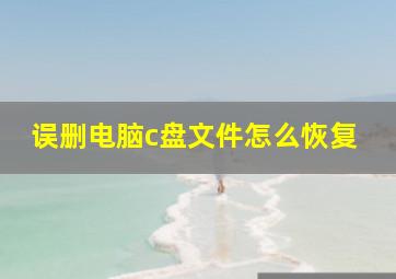 误删电脑c盘文件怎么恢复