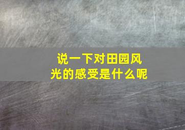 说一下对田园风光的感受是什么呢