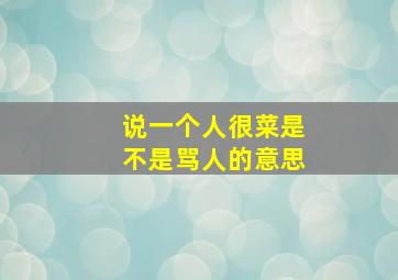 说一个人很菜是不是骂人的意思