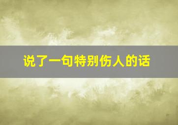 说了一句特别伤人的话