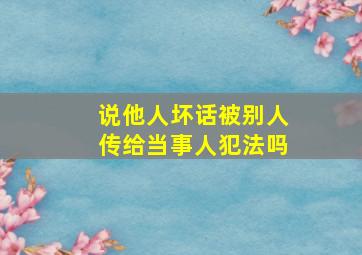 说他人坏话被别人传给当事人犯法吗