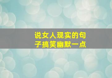 说女人现实的句子搞笑幽默一点