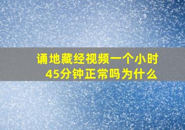 诵地藏经视频一个小时45分钟正常吗为什么