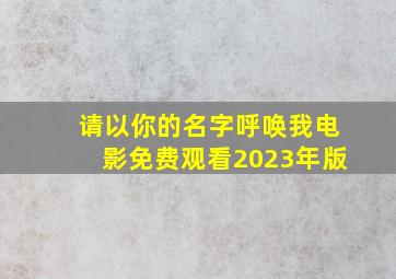 请以你的名字呼唤我电影免费观看2023年版