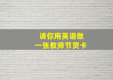 请你用英语做一张教师节贺卡