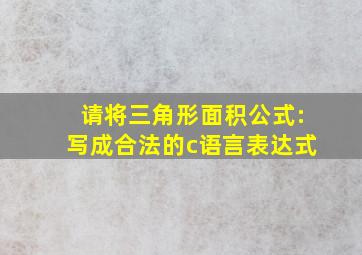 请将三角形面积公式:写成合法的c语言表达式