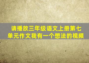 请播放三年级语文上册第七单元作文我有一个想法的视频