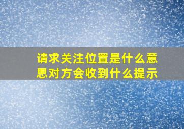 请求关注位置是什么意思对方会收到什么提示