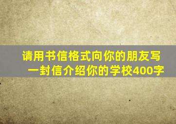 请用书信格式向你的朋友写一封信介绍你的学校400字