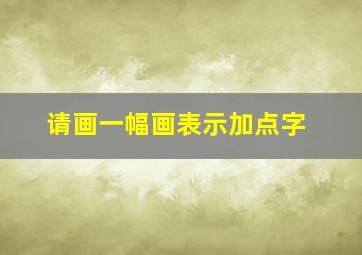 请画一幅画表示加点字