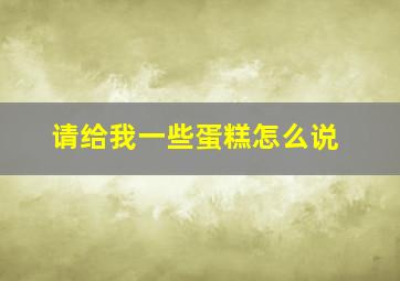 请给我一些蛋糕怎么说